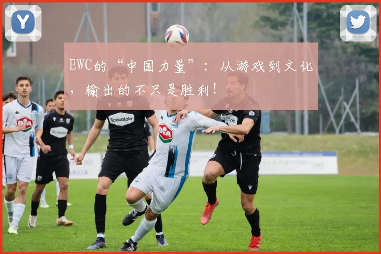 EWC的“中国力量”：从游戏到文化，输出的不只是胜利！