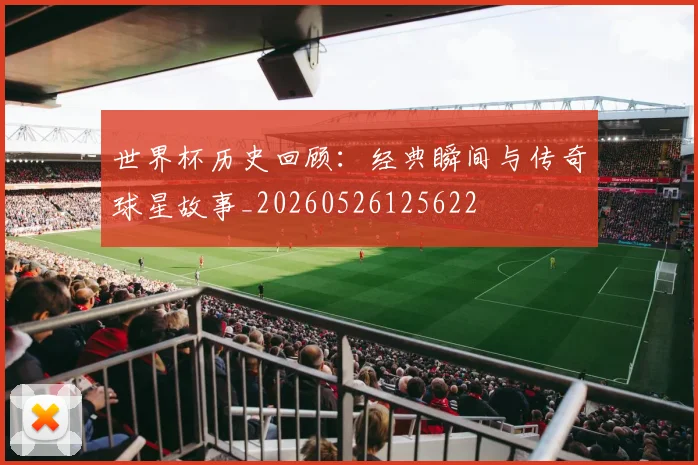 世界杯历史回顾：经典瞬间与传奇球星故事_20260526125622