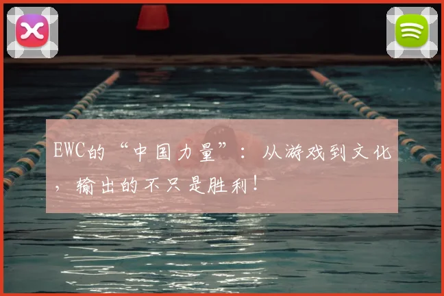 EWC的“中国力量”：从游戏到文化，输出的不只是胜利！