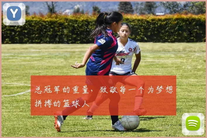 总冠军的重量,致敬每一个为梦想拼搏的篮球人