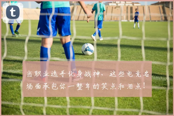 当职业选手化身战神，这些电竞名场面承包你一整年的笑点和泪点！