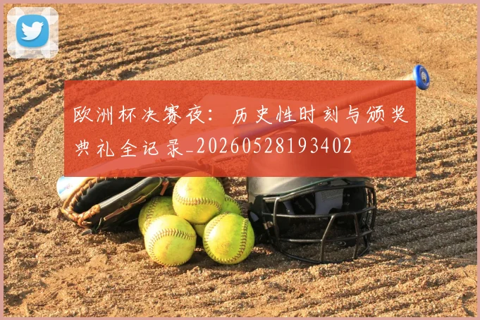 欧洲杯决赛夜：历史性时刻与颁奖典礼全记录_20260528193402