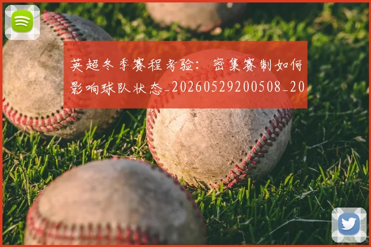 英超冬季赛程考验：密集赛制如何影响球队状态_20260529200508_20260610170029