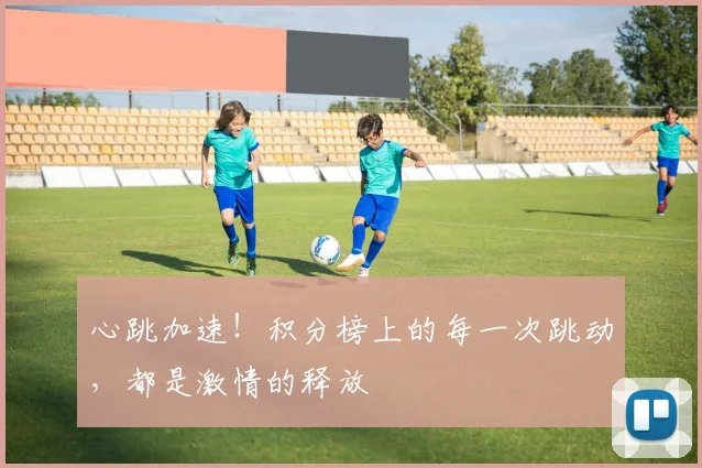 心跳加速!积分榜上的每一次跳动,都是激情的释放