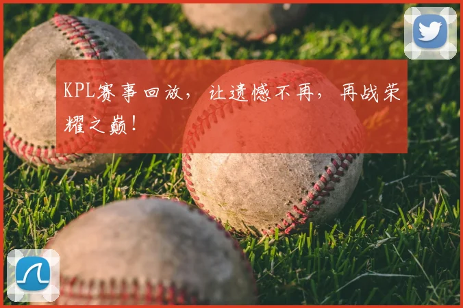 KPL赛事回放，让遗憾不再，再战荣耀之巅！
