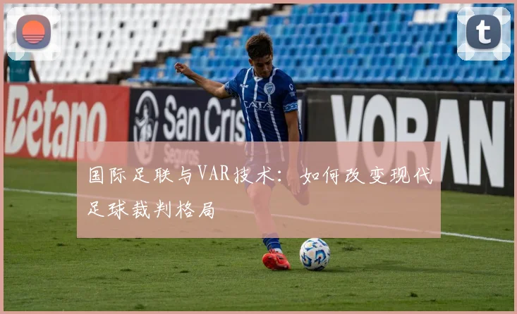国际足联与VAR技术：如何改变现代足球裁判格局