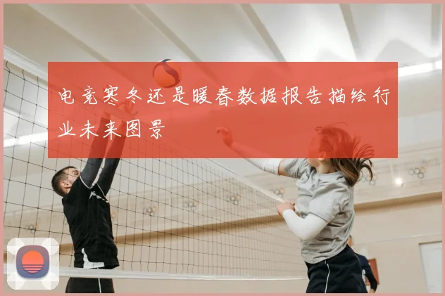 电竞寒冬还是暖春数据报告描绘行业未来图景