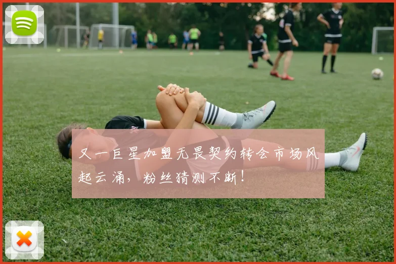 又一巨星加盟无畏契约转会市场风起云涌,粉丝猜测不断!