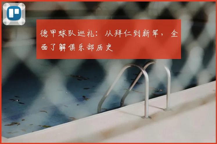 德甲球队巡礼：从拜仁到新军，全面了解俱乐部历史