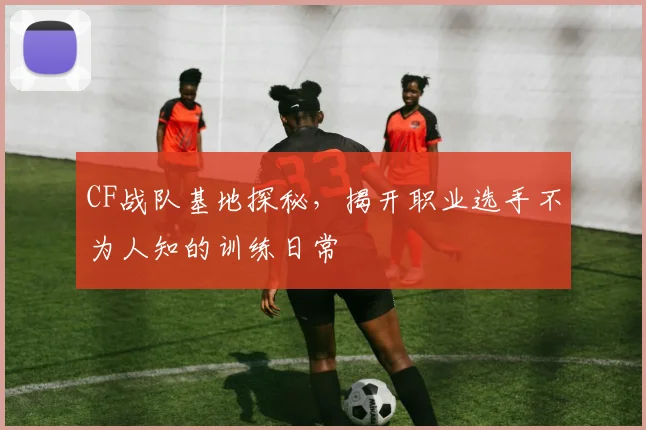 CF战队基地探秘，揭开职业选手不为人知的训练日常