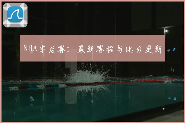 NBA季后赛:最新赛程与比分更新