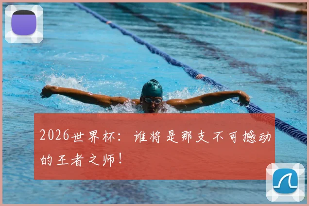 2026世界杯：谁将是那支不可撼动的王者之师！