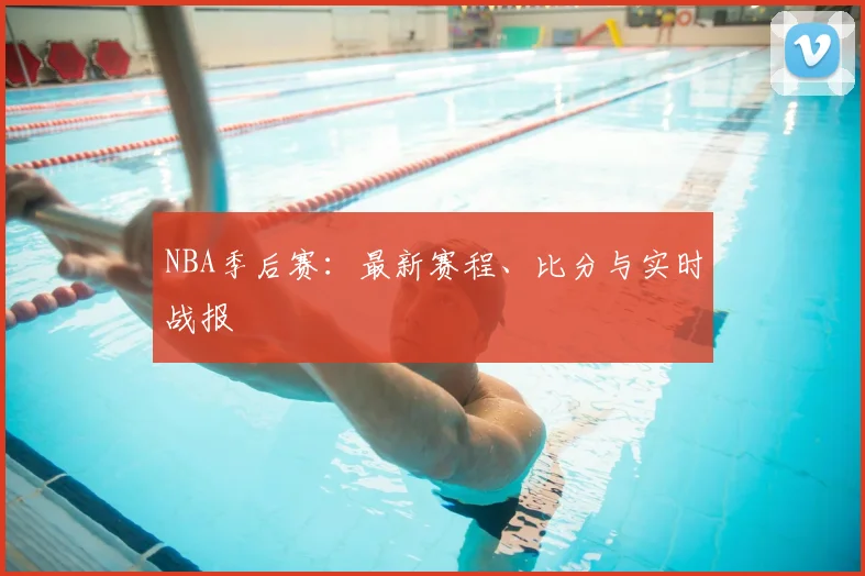 NBA季后赛:最新赛程、比分与实时战报