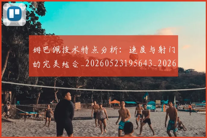 姆巴佩技术特点分析:速度与射门的完美结合_20260523195643_20260609132803