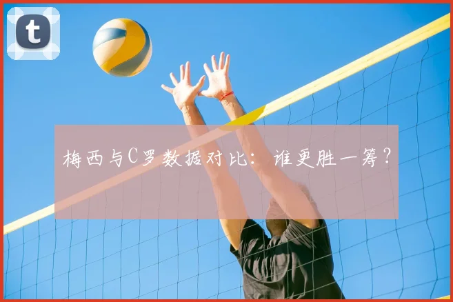 梅西与C罗数据对比：谁更胜一筹？