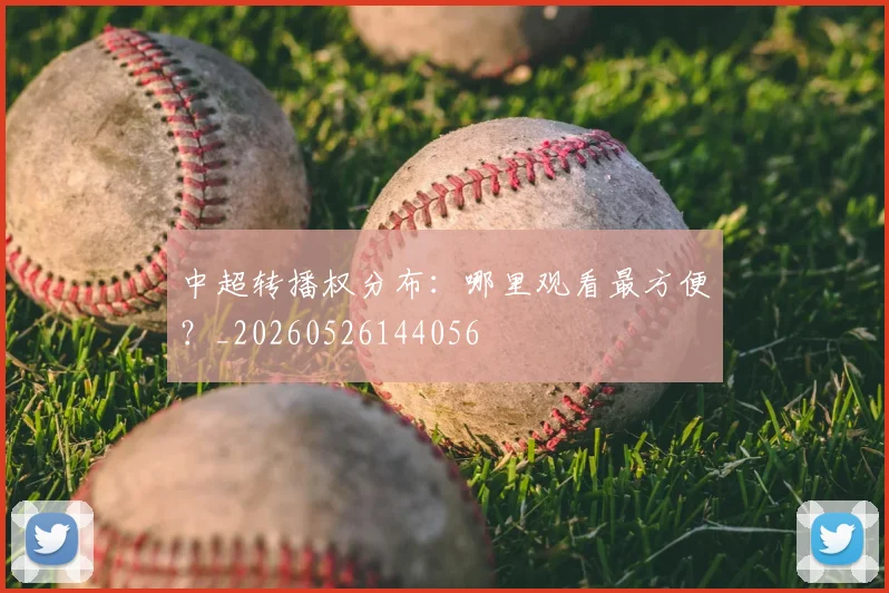 中超转播权分布:哪里观看最方便?_20260526144056