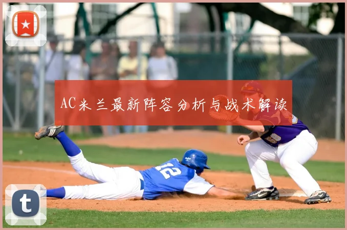 AC米兰最新阵容分析与战术解读