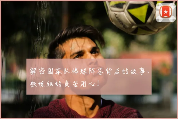 解密国家队棒球阵容背后的故事，教练组的良苦用心！