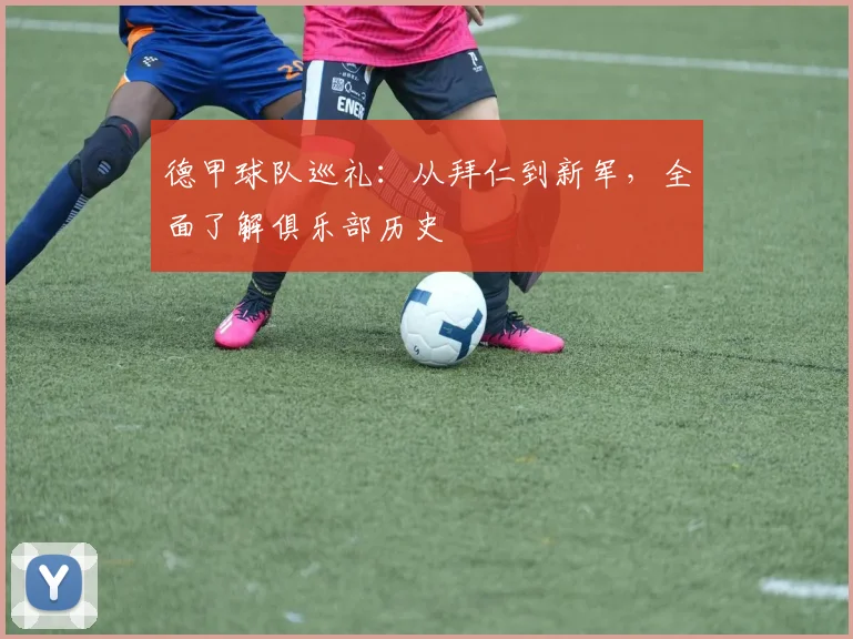 德甲球队巡礼：从拜仁到新军，全面了解俱乐部历史