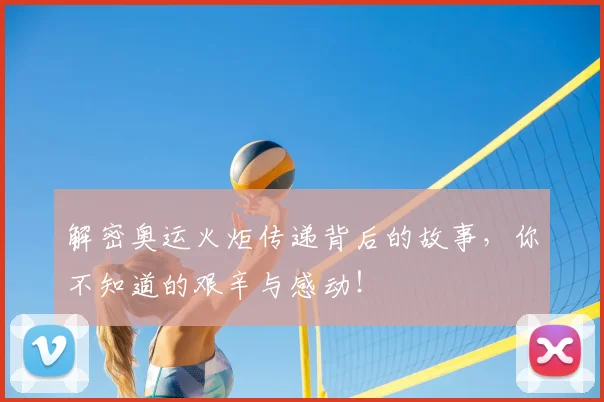 解密奥运火炬传递背后的故事，你不知道的艰辛与感动！